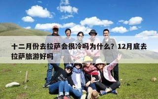 十二月份去拉萨会很冷吗为什么？12月底去拉萨旅游好吗