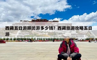 西藏五日游跟团游多少钱？西藏旅游攻略五日游