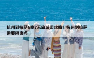 杭州到拉萨6晚7天旅游团攻略？杭州到拉萨需要隔离吗