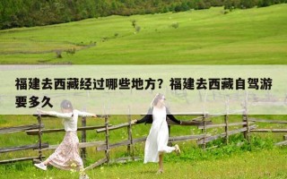 福建去西藏经过哪些地方？福建去西藏自驾游要多久