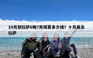 10月到拉萨6晚7天预算多少钱？十月底去拉萨