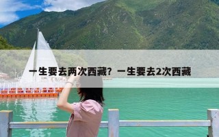 一生要去两次西藏？一生要去2次西藏