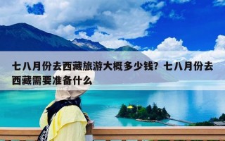 七八月份去西藏旅游大概多少钱？七八月份去西藏需要准备什么