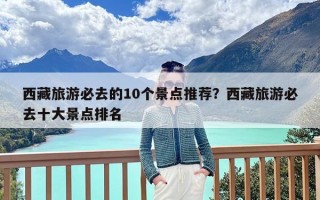 西藏旅游必去的10个景点推荐？西藏旅游必去十大景点排名