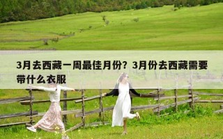 3月去西藏一周最佳月份？3月份去西藏需要带什么衣服