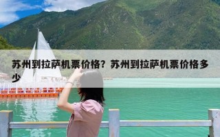 苏州到拉萨机票价格？苏州到拉萨机票价格多少