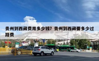 贵州到西藏费用多少钱？贵州到西藏要多少过路费