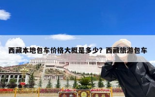 西藏本地包车价格大概是多少？西藏旅游包车