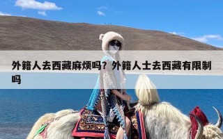 外籍人去西藏麻烦吗？外籍人士去西藏有限制吗