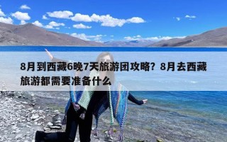 8月到西藏6晚7天旅游团攻略？8月去西藏旅游都需要准备什么