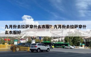 九月份去拉萨穿什么衣服？九月份去拉萨穿什么衣服好