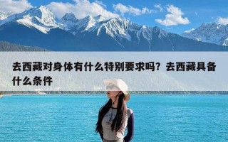 去西藏对身体有什么特别要求吗？去西藏具备什么条件
