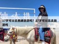 17岁可以去西藏旅游吗？17岁可以出去旅游吗