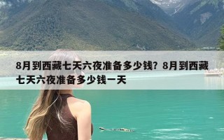 8月到西藏七天六夜准备多少钱？8月到西藏七天六夜准备多少钱一天