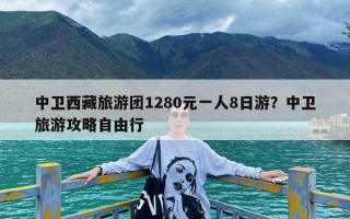 中卫西藏旅游团1280元一人8日游？中卫旅游攻略自由行