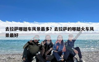 去拉萨哪趟车风景最多？去拉萨的哪趟火车风景最好