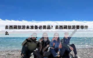 去西藏旅游未准备必需品？去西藏旅游要带什么