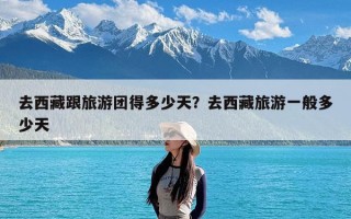 去西藏跟旅游团得多少天？去西藏旅游一般多少天