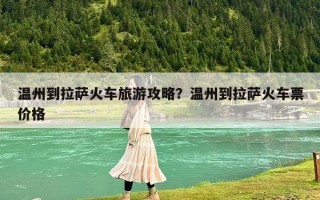 温州到拉萨火车旅游攻略？温州到拉萨火车票价格