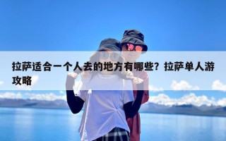拉萨适合一个人去的地方有哪些？拉萨单人游攻略