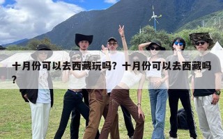 十月份可以去西藏玩吗？十月份可以去西藏吗?