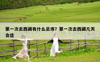 第一次去西藏有什么忌讳？第一次去西藏几天合适