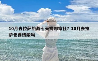 10月去拉萨旅游七天找哪家社？10月去拉萨也要核酸吗