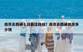 南京去西藏七日最佳路线？南京去西藏旅游多少钱