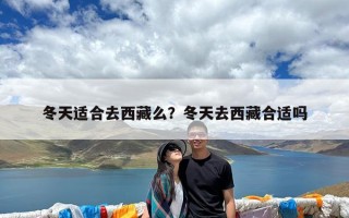 冬天适合去西藏么？冬天去西藏合适吗