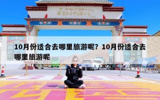 10月份适合去哪里旅游呢？10月份适合去哪里旅游呢