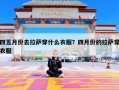 四五月份去拉萨穿什么衣服？四月份的拉萨穿衣服