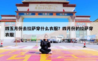 四五月份去拉萨穿什么衣服？四月份的拉萨穿衣服