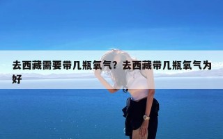 去西藏需要带几瓶氧气？去西藏带几瓶氧气为好