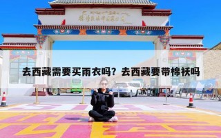 去西藏需要买雨衣吗？去西藏要带棉袄吗