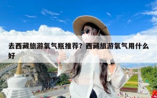 去西藏旅游氧气瓶推荐？西藏旅游氧气用什么好
