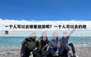 一个人可以去哪里旅游呢？一个人可以去的地方