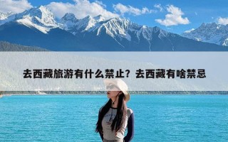 去西藏旅游有什么禁止？去西藏有啥禁忌