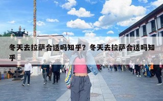 冬天去拉萨合适吗知乎？冬天去拉萨合适吗知乎