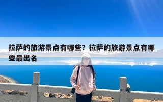 拉萨的旅游景点有哪些？拉萨的旅游景点有哪些最出名