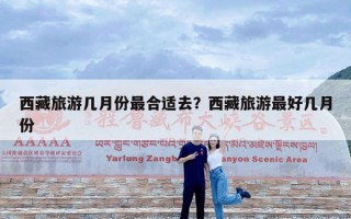 西藏旅游几月份最合适去？西藏旅游最好几月份