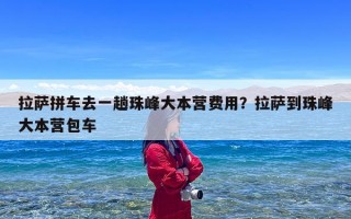 拉萨拼车去一趟珠峰大本营费用？拉萨到珠峰大本营包车