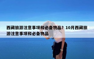 西藏旅游注意事项和必备物品？10月西藏旅游注意事项和必备物品