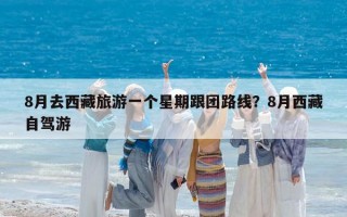 8月去西藏旅游一个星期跟团路线？8月西藏自驾游