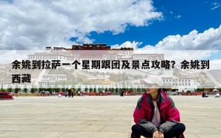 余姚到拉萨一个星期跟团及景点攻略？余姚到西藏