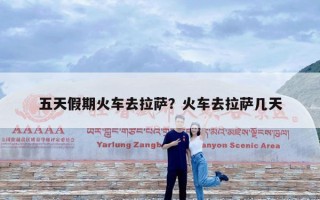 五天假期火车去拉萨？火车去拉萨几天