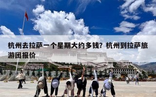 杭州去拉萨一个星期大约多钱？杭州到拉萨旅游团报价