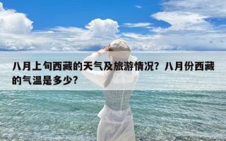 八月上旬西藏的天气及旅游情况？八月份西藏的气温是多少?