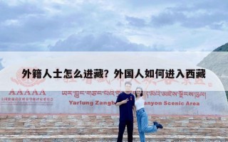 外籍人士怎么进藏？外国人如何进入西藏
