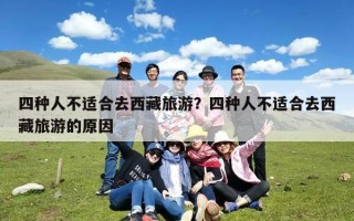 四种人不适合去西藏旅游？四种人不适合去西藏旅游的原因