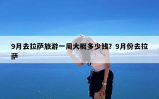 9月去拉萨旅游一周大概多少钱？9月份去拉萨